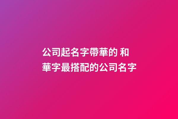 公司起名字帶華的 和華字最搭配的公司名字